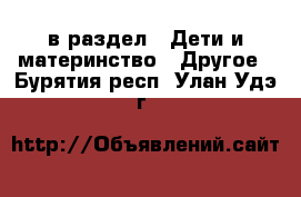  в раздел : Дети и материнство » Другое . Бурятия респ.,Улан-Удэ г.